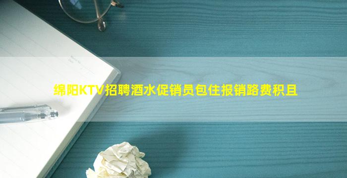 绵阳KTV招聘酒水促销员包住报销路费积且